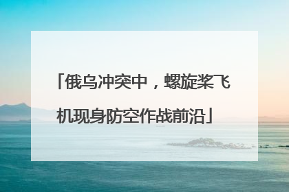俄乌冲突中，螺旋桨飞机现身防空作战前沿