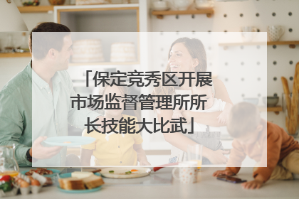 保定竞秀区开展市场监督管理所所长技能大比武