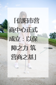 信阳市营商中心正式成立：以保障之力 筑营商之基