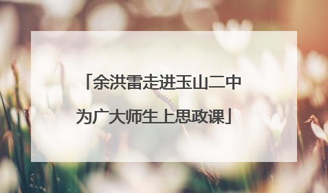余洪雷走进玉山二中为广大师生上思政课