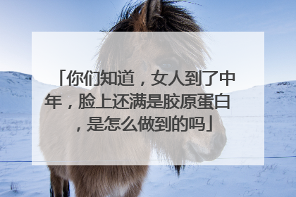 你们知道，女人到了中年，脸上还满是胶原蛋白，是怎么做到的吗