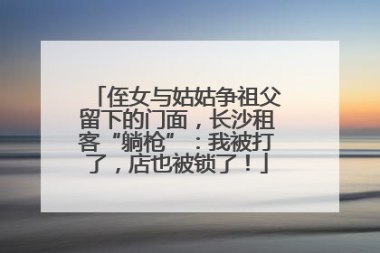 侄女与姑姑争祖父留下的门面，长沙租客“躺枪”：我被打了，店也被锁了！