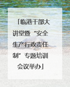 临港干部大讲堂暨“安全生产行政责任制”专题培训会议举办