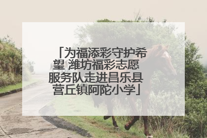 为福添彩守护希望 潍坊福彩志愿服务队走进昌乐县营丘镇阿陀小学