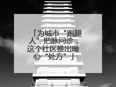 为城市“跑腿人”把脉问诊，这个社区推出暖心“处方”