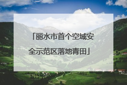 丽水市首个空域安全示范区落地青田