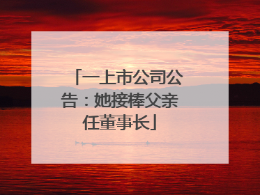 一上市公司公告：她接棒父亲任董事长