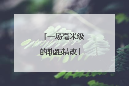 一场毫米级的轨距精改