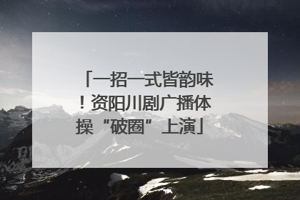 一招一式皆韵味！资阳川剧广播体操“破圈”上演