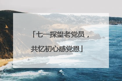 七一探望老党员，共忆初心感党恩