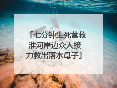 七分钟生死营救 淮河岸边众人接力救出落水母子