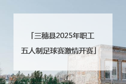 三穗县2025年职工五人制足球赛激情开赛