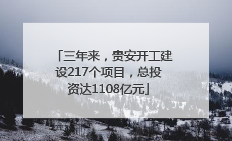 三年来，贵安开工建设217个项目，总投资达1108亿元