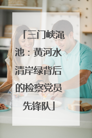 三门峡渑池：黄河水清岸绿背后的检察党员先锋队