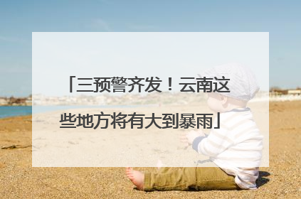 三预警齐发！云南这些地方将有大到暴雨