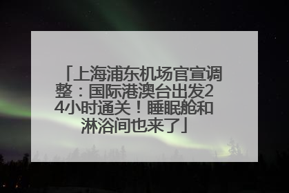 上海浦东机场官宣调整：国际港澳台出发24小时通关！睡眠舱和淋浴间也来了