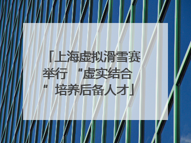 上海虚拟滑雪赛举行 “虚实结合”培养后备人才