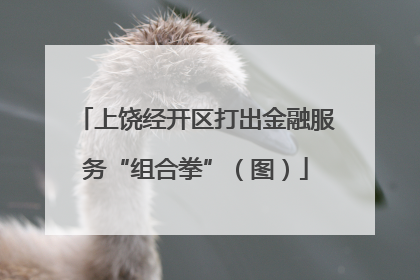 上饶经开区打出金融服务“组合拳”（图）
