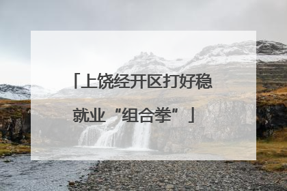 上饶经开区打好稳就业“组合拳”