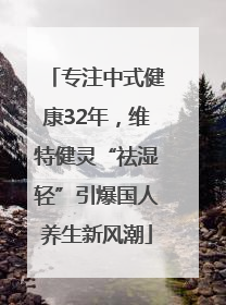 专注中式健康32年，维特健灵“祛湿轻”引爆国人养生新风潮