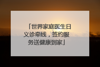 世界家庭医生日义诊牵线，签约服务送健康到家