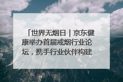 世界无烟日｜京东健康举办首届戒烟行业论坛，携手行业伙伴构建科学控烟新生态