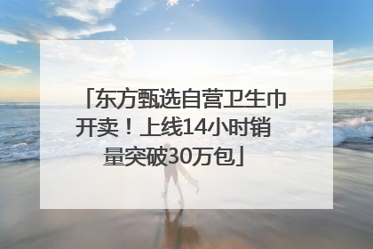 东方甄选自营卫生巾开卖！上线14小时销量突破30万包