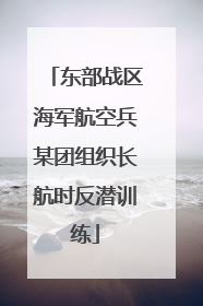 东部战区海军航空兵某团组织长航时反潜训练