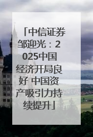 中信证券邹迎光：2025中国经济开局良好 中国资产吸引力持续提升