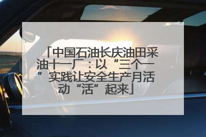 中国石油长庆油田采油十一厂：以“三个一”实践让安全生产月活动“活”起来