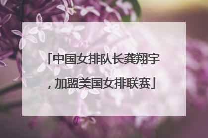 中国女排队长龚翔宇，加盟美国女排联赛