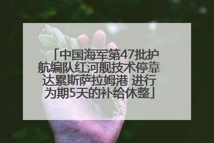 中国海军第47批护航编队红河舰技术停靠达累斯萨拉姆港 进行为期5天的补给休整