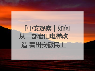 中安观察｜如何从一部老旧电梯改造 看出安徽民主科学决策的“高分秘诀”？