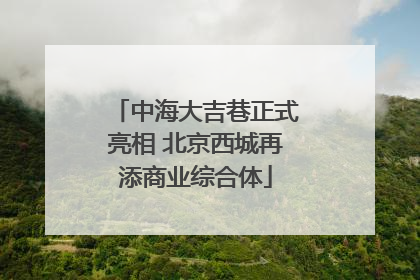 中海大吉巷正式亮相 北京西城再添商业综合体