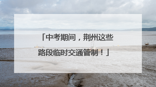 中考期间，荆州这些路段临时交通管制！