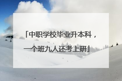 中职学校毕业升本科，一个班九人还考上研