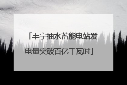 丰宁抽水蓄能电站发电量突破百亿千瓦时