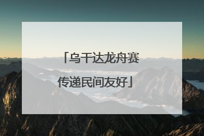 乌干达龙舟赛传递民间友好