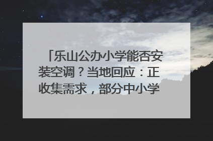 乐山公办小学能否安装空调？当地回应：正收集需求，部分中小学已启动安装｜云求助
