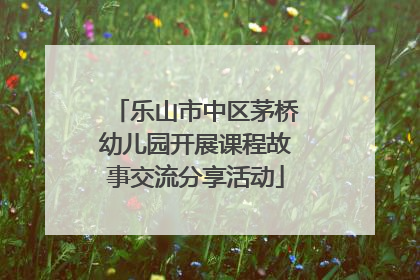 乐山市中区茅桥幼儿园开展课程故事交流分享活动