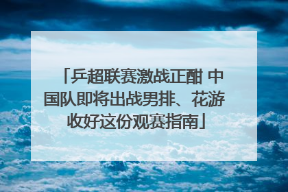 乒超联赛激战正酣 中国队即将出战男排、花游 收好这份观赛指南