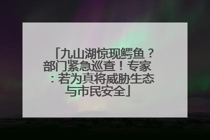 九山湖惊现鳄鱼？部门紧急巡查！专家：若为真将威胁生态与市民安全