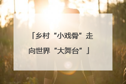 乡村“小戏骨”走向世界“大舞台”