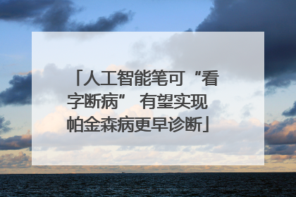 人工智能笔可“看字断病” 有望实现帕金森病更早诊断