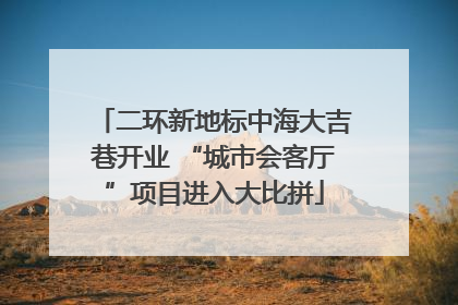 二环新地标中海大吉巷开业 “城市会客厅”项目进入大比拼