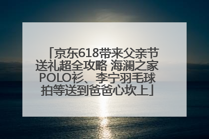 京东618带来父亲节送礼超全攻略 海澜之家POLO衫、李宁羽毛球拍等送到爸爸心坎上