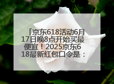 京东618活动6月17日晚8点开始买最便宜！2025京东618最新红包口令是：红包到手798
