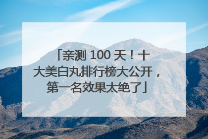 亲测 100 天！十大美白丸排行榜大公开，第一名效果太绝了