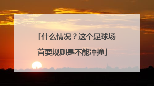 什么情况？这个足球场首要规则是不能冲撞