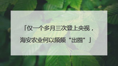仅一个多月三次登上央视，海安农业何以频频“出圈”